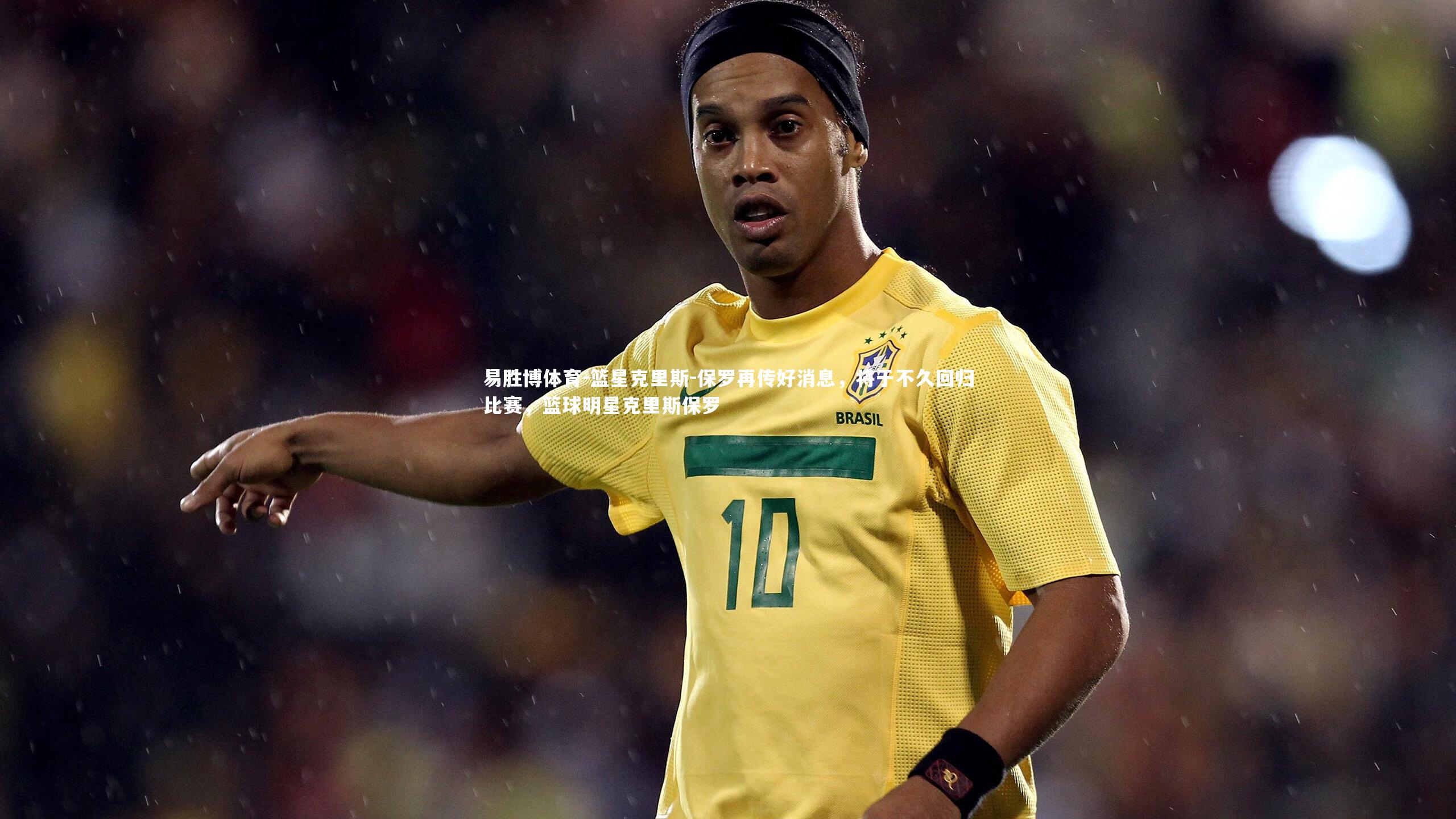 篮星克里斯-保罗再传好消息，将于不久回归比赛，篮球明星克里斯保罗