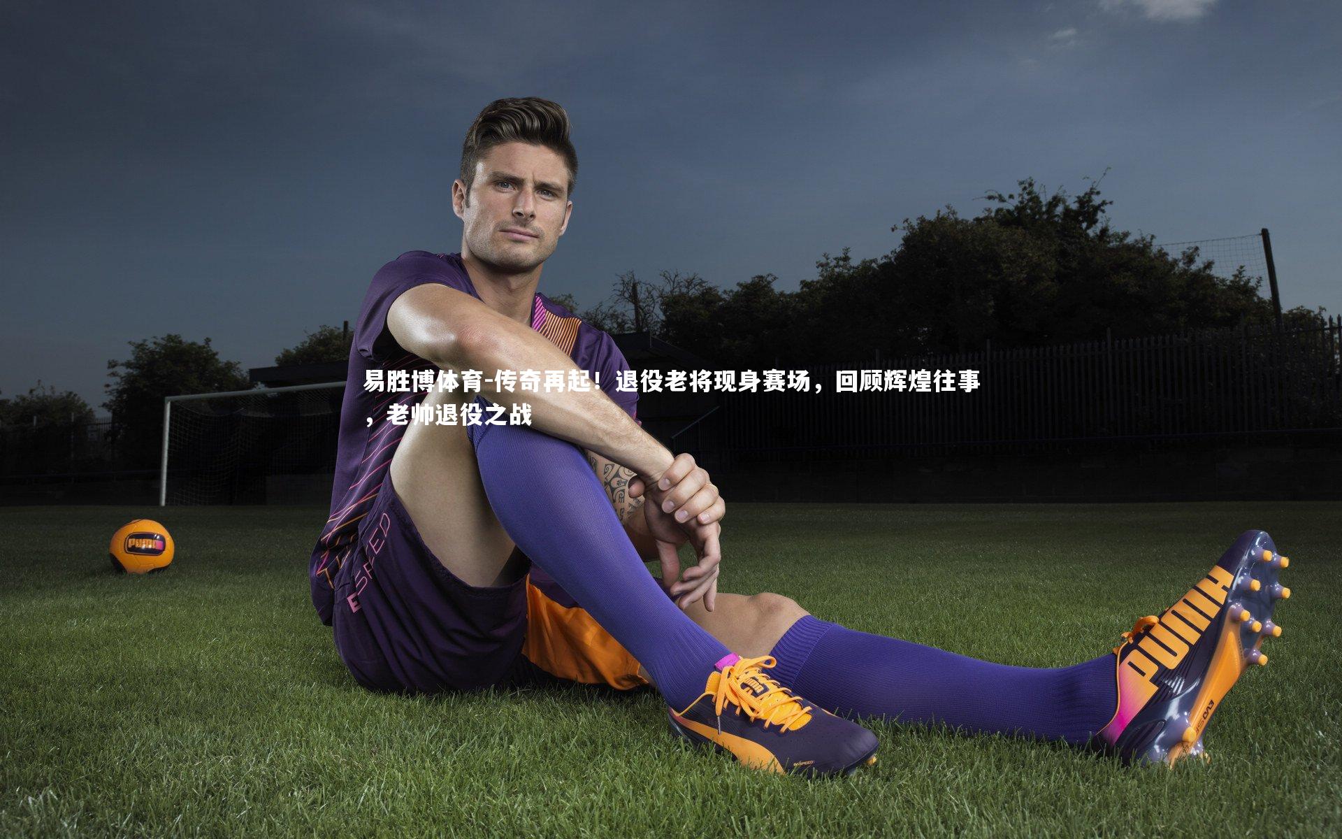 传奇再起!退役老将现身赛场,回顾辉煌往事,老帅退役之战