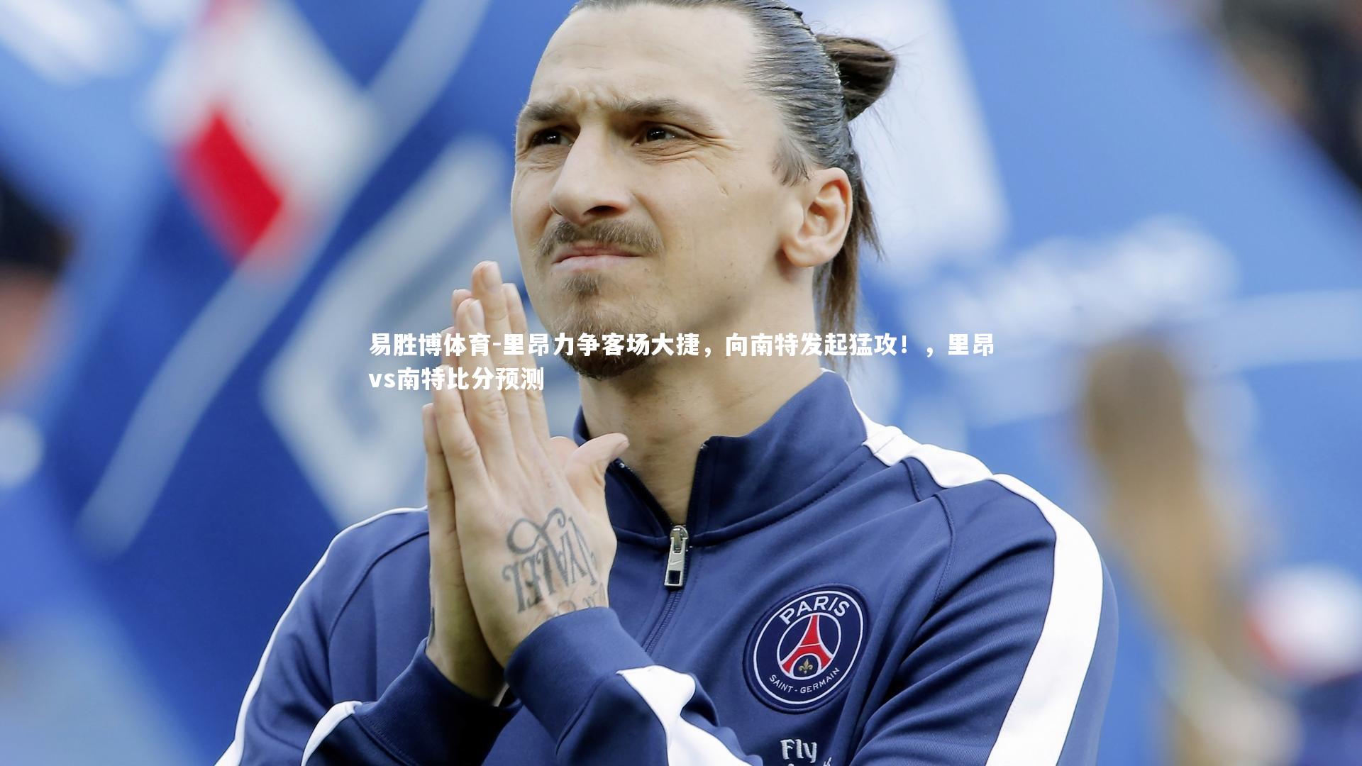 易胜博体育-里昂力争客场大捷，向南特发起猛攻！，里昂vs南特比分预测