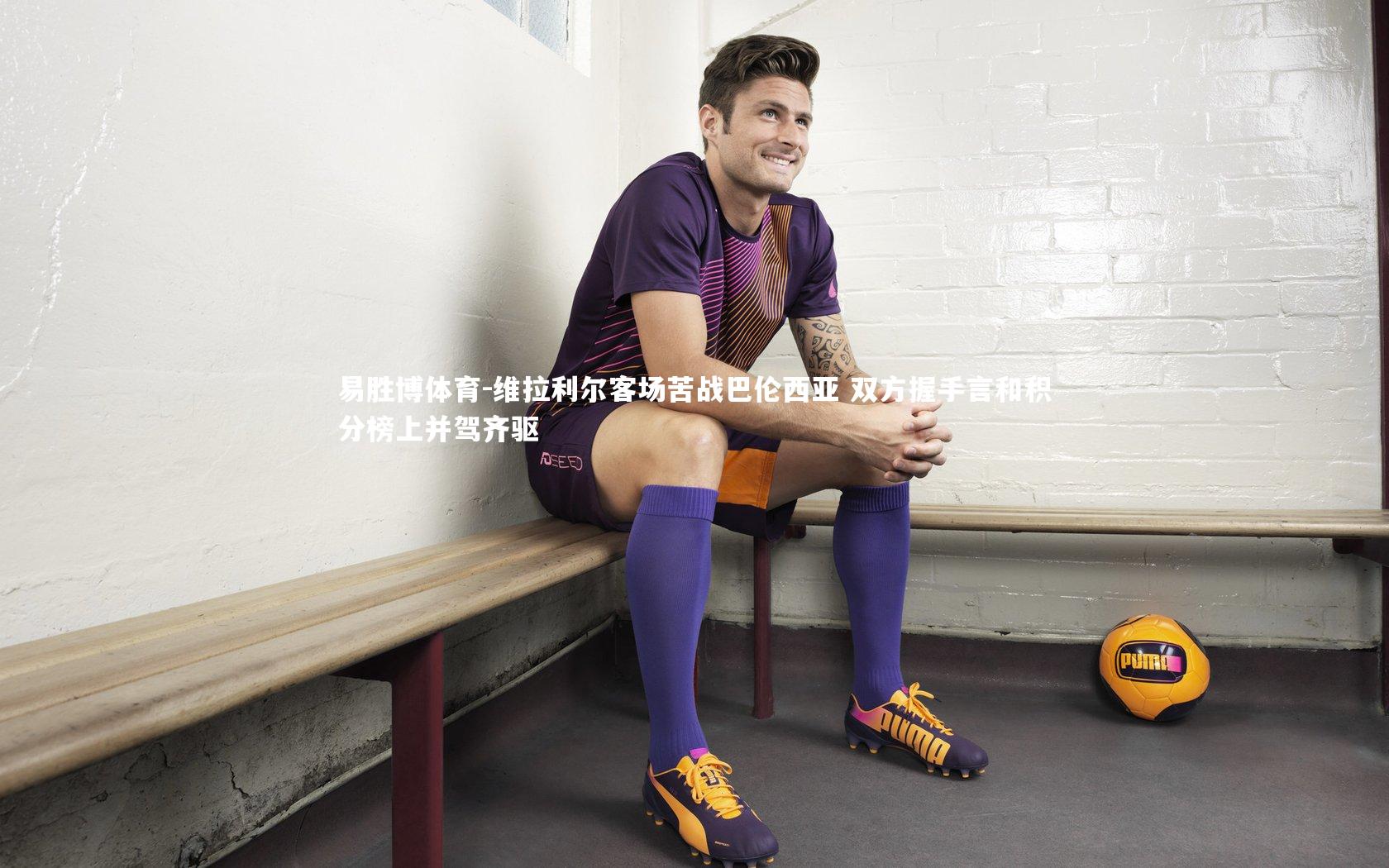 维拉利尔客场苦战巴伦西亚 双方握手言和积分榜上并驾齐驱